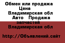 Обмен или продажа. › Цена ­ 100 - Владимирская обл. Авто » Продажа запчастей   . Владимирская обл.